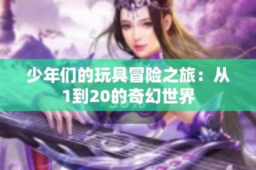 少年们的玩具冒险之旅：从1到20的奇幻世界