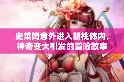 史莱姆意外进入胡桃体内，神奇变大引发的冒险故事