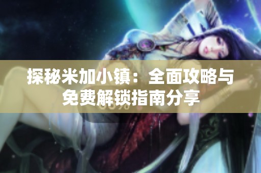 探秘米加小镇：全面攻略与免费解锁指南分享