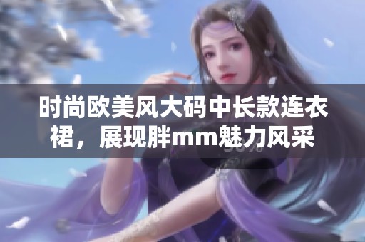 时尚欧美风大码中长款连衣裙，展现胖mm魅力风采