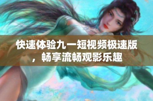 快速体验九一短视频极速版，畅享流畅观影乐趣