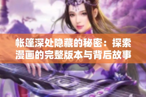 帐篷深处隐藏的秘密：探索漫画的完整版本与背后故事