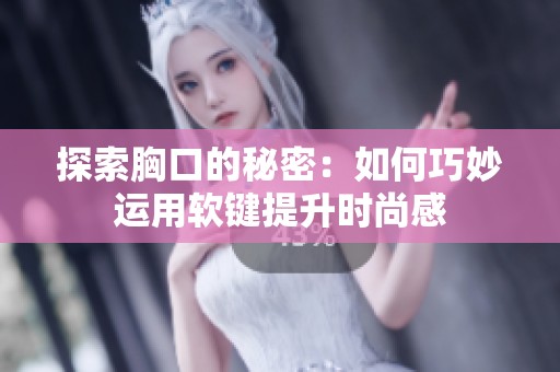 探索胸口的秘密：如何巧妙运用软键提升时尚感