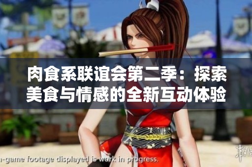 肉食系联谊会第二季：探索美食与情感的全新互动体验