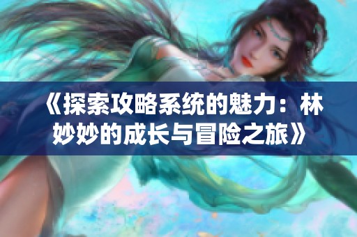 《探索攻略系统的魅力：林妙妙的成长与冒险之旅》