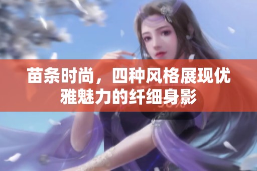 苗条时尚，四种风格展现优雅魅力的纤细身影