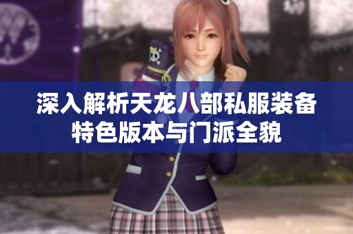 深入解析天龙八部私服装备特色版本与门派全貌
