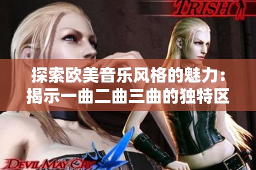 探索欧美音乐风格的魅力：揭示一曲二曲三曲的独特区别