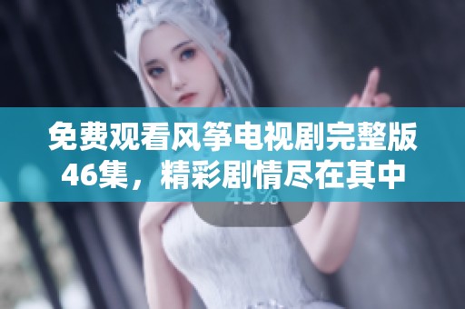免费观看风筝电视剧完整版46集，精彩剧情尽在其中