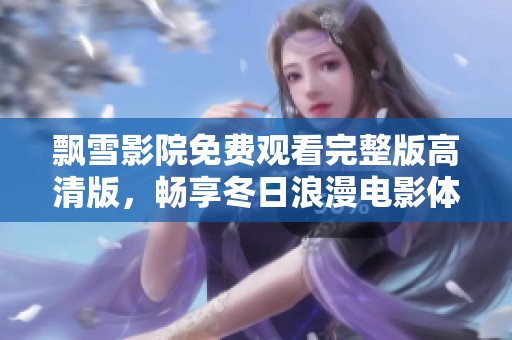 飘雪影院免费观看完整版高清版，畅享冬日浪漫电影体验