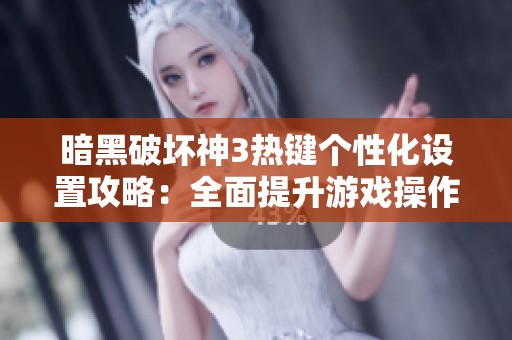 暗黑破坏神3热键个性化设置攻略：全面提升游戏操作体验