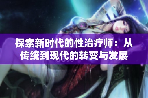 探索新时代的性治疗师：从传统到现代的转变与发展