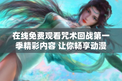在线免费观看咒术回战第一季精彩内容 让你畅享动漫魅力