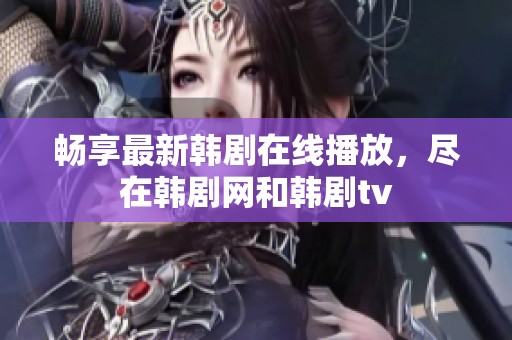畅享最新韩剧在线播放，尽在韩剧网和韩剧tv