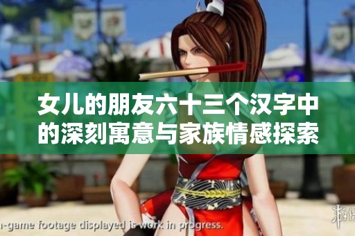 女儿的朋友六十三个汉字中的深刻寓意与家族情感探索