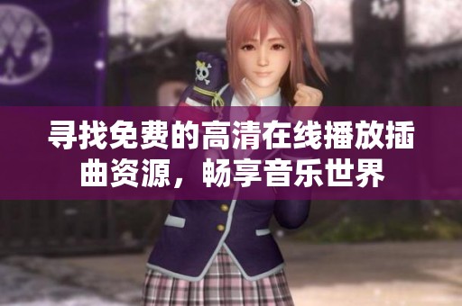 寻找免费的高清在线播放插曲资源，畅享音乐世界