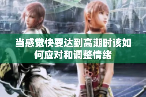 当感觉快要达到高潮时该如何应对和调整情绪
