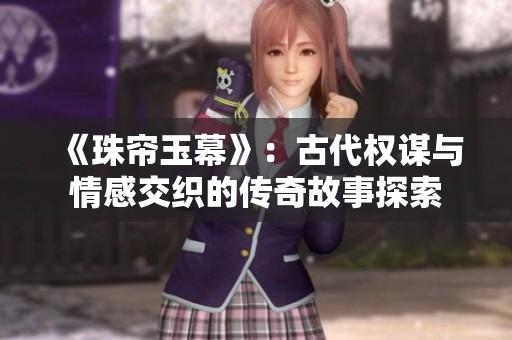 《珠帘玉幕》：古代权谋与情感交织的传奇故事探索