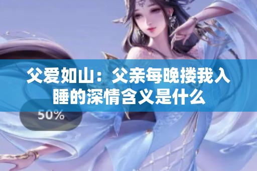 父爱如山：父亲每晚搂我入睡的深情含义是什么