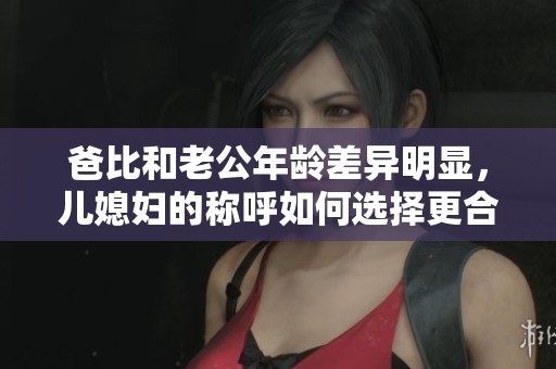 爸比和老公年龄差异明显，儿媳妇的称呼如何选择更合适