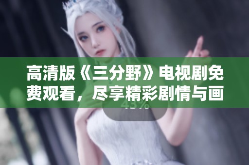 高清版《三分野》电视剧免费观看，尽享精彩剧情与画面细节