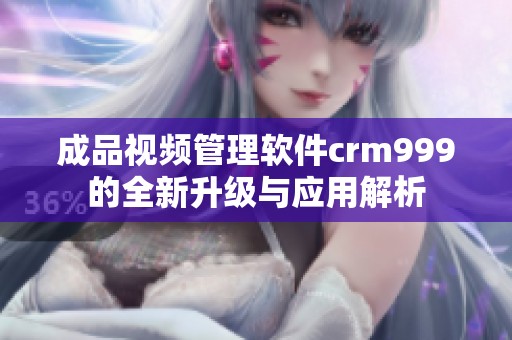 成品视频管理软件crm999的全新升级与应用解析