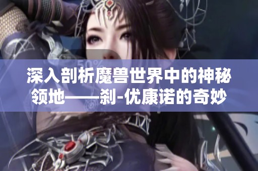 深入剖析魔兽世界中的神秘领地——刹-优康诺的奇妙探索之旅