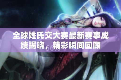 全球姓氏交大赛最新赛事成绩揭晓，精彩瞬间回顾