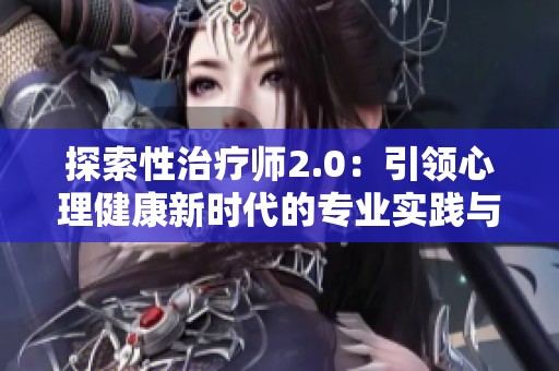 探索性治疗师2.0：引领心理健康新时代的专业实践与发展