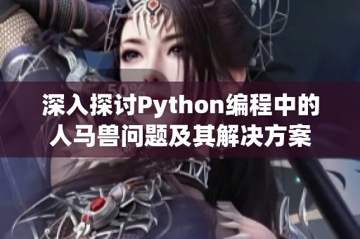 深入探讨Python编程中的人马兽问题及其解决方案