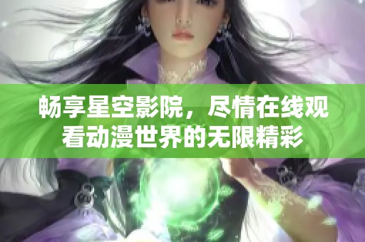 畅享星空影院，尽情在线观看动漫世界的无限精彩