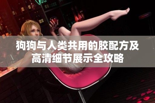 狗狗与人类共用的胶配方及高清细节展示全攻略