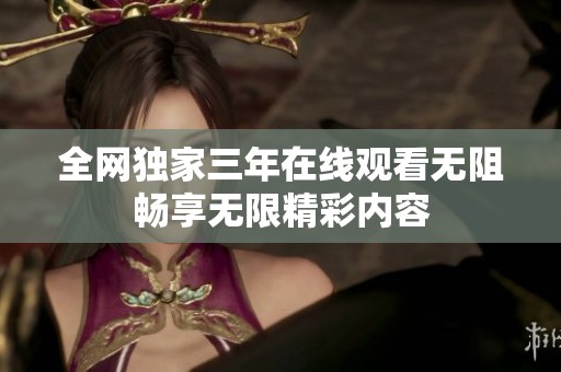 全网独家三年在线观看无阻畅享无限精彩内容