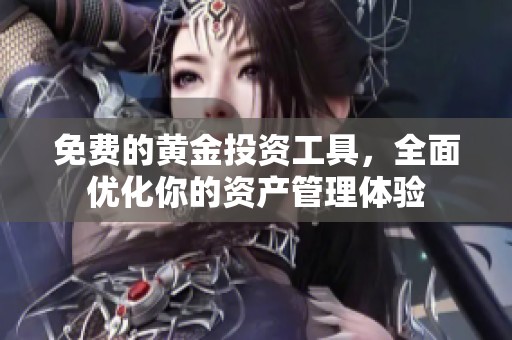 免费的黄金投资工具，全面优化你的资产管理体验