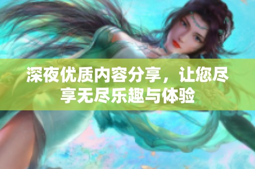深夜优质内容分享，让您尽享无尽乐趣与体验