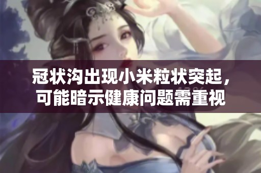 冠状沟出现小米粒状突起，可能暗示健康问题需重视
