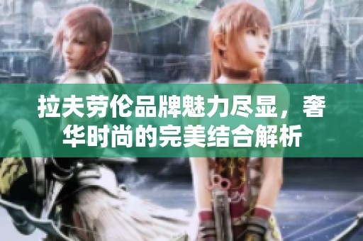 拉夫劳伦品牌魅力尽显，奢华时尚的完美结合解析