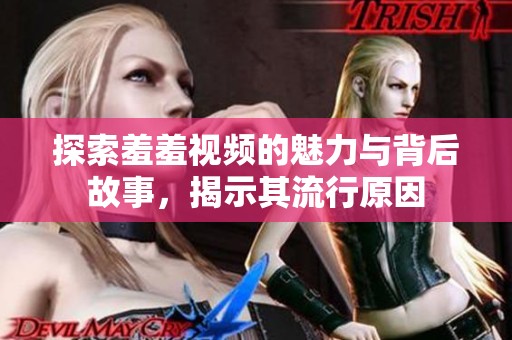 探索羞羞视频的魅力与背后故事，揭示其流行原因