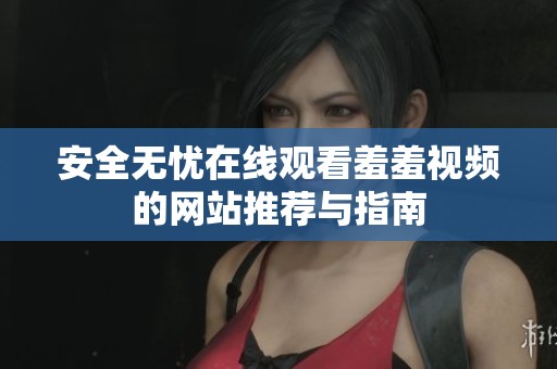 安全无忧在线观看羞羞视频的网站推荐与指南