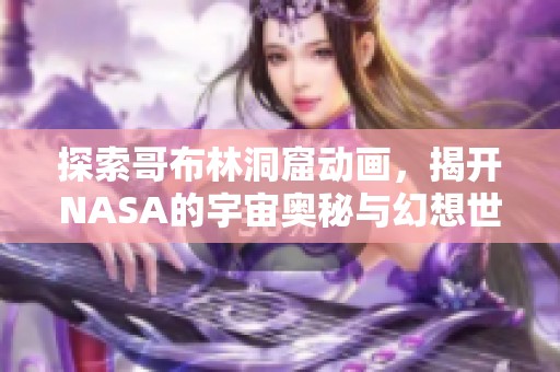 探索哥布林洞窟动画，揭开NASA的宇宙奥秘与幻想世界
