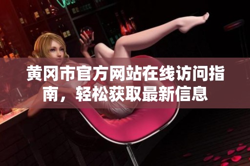 黄冈市官方网站在线访问指南，轻松获取最新信息