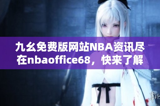九幺免费版网站NBA资讯尽在nbaoffice68，快来了解！