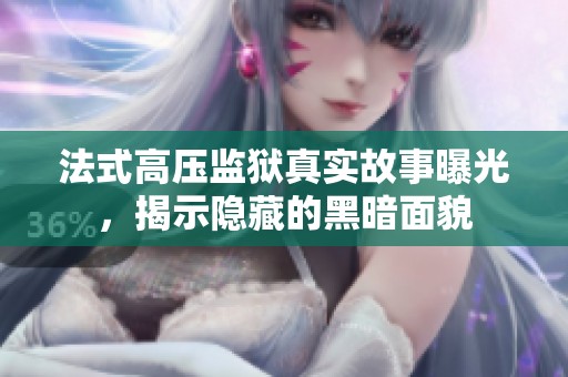 法式高压监狱真实故事曝光，揭示隐藏的黑暗面貌