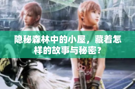 隐秘森林中的小屋，藏着怎样的故事与秘密？