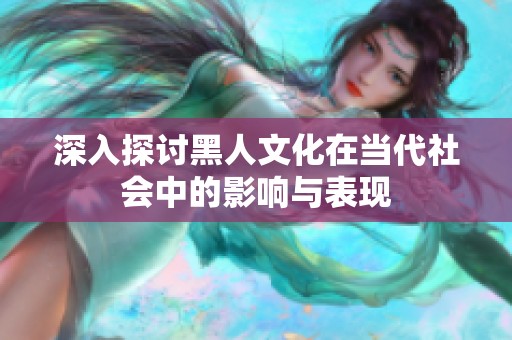 深入探讨黑人文化在当代社会中的影响与表现