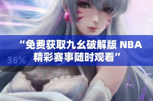 “免费获取九幺破解版 NBA精彩赛事随时观看”