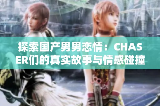 探索国产男男恋情：CHASER们的真实故事与情感碰撞