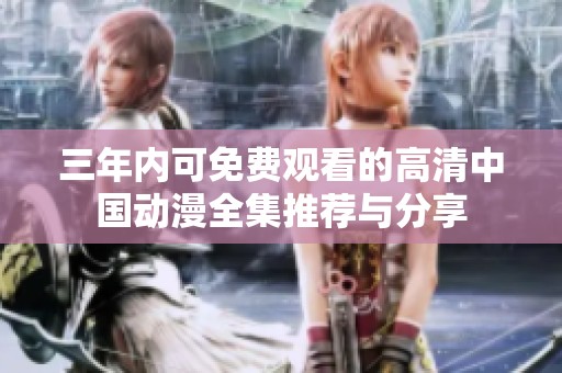 三年内可免费观看的高清中国动漫全集推荐与分享