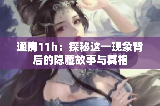 通房11h：探秘这一现象背后的隐藏故事与真相