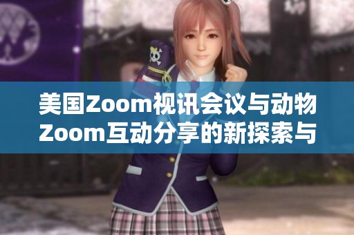美国Zoom视讯会议与动物Zoom互动分享的新探索与发展